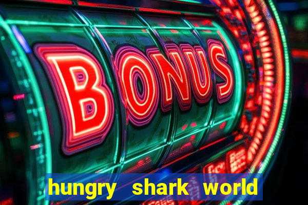 hungry shark world dinheiro infinito ios